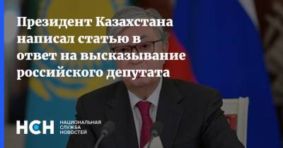 Президент Казахстана написал статью в ответ на высказывание российского депутата