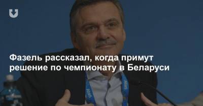 Фазель рассказал, когда примут решение по чемпионату в Беларуси
