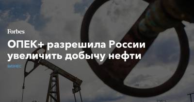 ОПЕК+ разрешила России увеличить добычу нефти