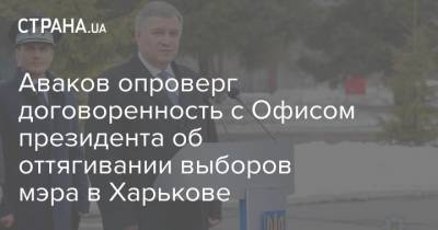 Аваков опроверг договоренность с Офисом президентом об оттягивании выборов мэра в Харькове