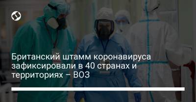 Британский штамм коронавируса зафиксировали в 40 странах и территориях – ВОЗ