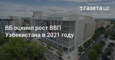 ВБ оценил рост ВВП Узбекистана в 2021 году
