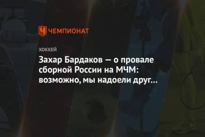 Захар Бардаков — о провале сборной России на МЧМ: возможно, мы надоели друг другу