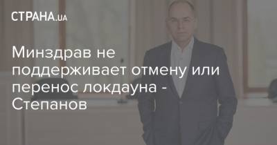 Минздрав не поддерживает отмену или перенос локдауна - Степанов