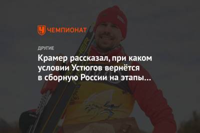 Крамер рассказал, при каком условии Устюгов вернётся в сборную России на этапы Кубка мира