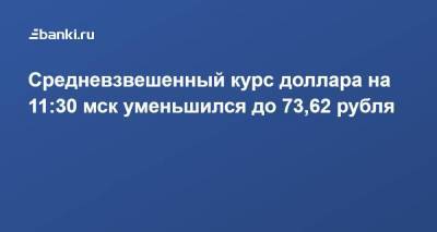 Средневзвешенный курс доллара на 11:30 мск уменьшился до 73,62 рубля
