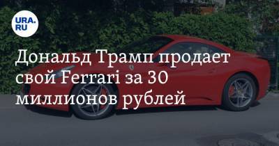 Дональд Трамп продает свой Ferrari за 30 миллионов рублей