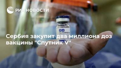 Сербия закупит два миллиона доз вакцины "Спутник V"