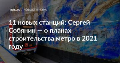 11 новых станций: Сергей Собянин — о планах строительства метро в 2021 году