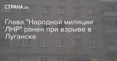 Глава "Народной милиции ЛНР" ранен при взрыве в Луганске