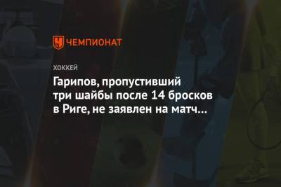 Гарипов, пропустивший три шайбы после 14 бросков в Риге, не заявлен на матч с «Ак Барсом»