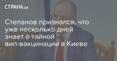 Степанов признался, что уже несколько дней знает о тайной вип-вакцинации в Киеве