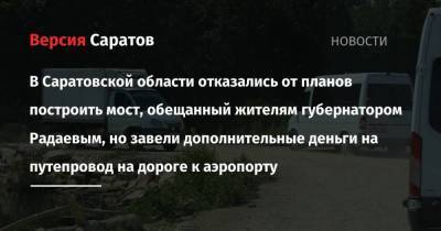 В Саратовской области отказались от планов построить мост, обещанный жителям губернатором Радаевым, но завели дополнительные деньги на путепровод на дороге к аэропорту