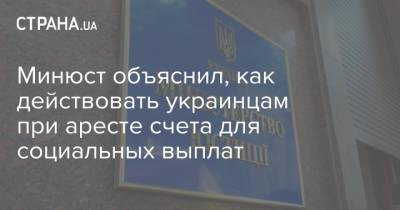 Минюст объяснил, как действовать украинцам при аресте счета для социальных выплат