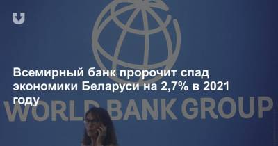 Всемирный банк пророчит спад экономики Беларуси на 2,7% в 2021 году