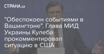 Дональд Трамп - Дмитрий Кулеба - "Обеспокоен событиями в Вашингтоне". Глава МИД Украины Кулеба прокомментировал ситуацию в США - strana.ua - США - Вашингтон