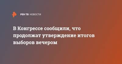 В Конгрессе сообщили, что продолжат утверждение итогов выборов вечером