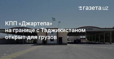 КПП «Джартепа» на границе с Таджикистаном открыт для грузов