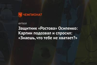 Защитник «Ростова» Осипенко: Карпин подозвал и спросил: «Знаешь, что тебе не хватает?»