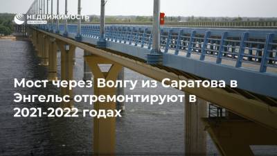 Мост через Волгу из Саратова в Энгельс отремонтируют в 2021-2022 годах