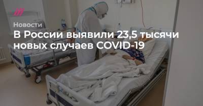 В России выявили 23,5 тысячи новых случаев COVID-19