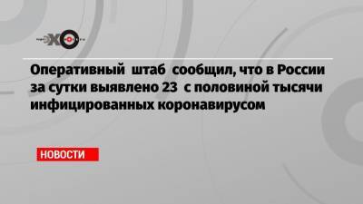 Оперативный штаб сообщил, что в России за сутки выявлено 23 с половиной тысячи инфицированных коронавирусом