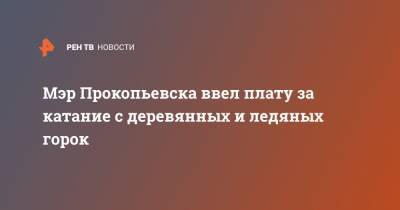 Мэр Прокопьевска ввел плату за катание с деревянных и ледяных горок
