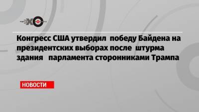 Конгресс США утвердил победу Байдена на президентских выборах после штурма здания парламента сторонниками Трампа