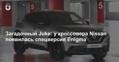 Загадочный Juke: у кроссовера Nissan появилась спецверсия Enigma