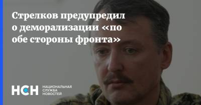 Стрелков предупредил о деморализации «по обе стороны фронта»