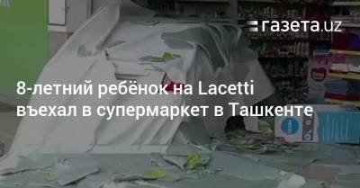 8-летний ребёнок на Lacetti въехал в супермаркет в Ташкенте