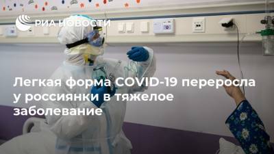 Легкая форма COVID-19 переросла у россиянки в тяжелое заболевание