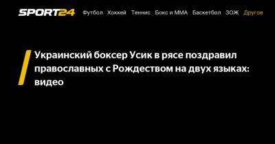 Украинский боксер Усик в рясе поздравил православных с Рождеством на двух языках: видео