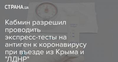 Кабмин разрешил проводить экспресс-тесты на антиген к коронавирусу при въезде из Крыма и "ЛДНР"