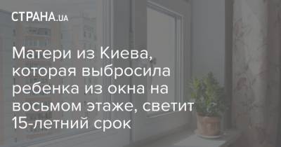 Матери из Киева, которая выбросила ребенка из окна на восьмом этаже, светит 15-летний срок