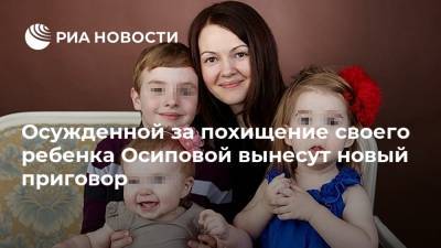 Осужденной за похищение своего ребенка Осиповой вынесут новый приговор
