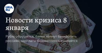Новости кризиса 8 января. Рубль обрушится, банки начнут банкротить россиян, зарплаты бюджетников изменятся