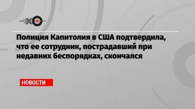 Полиция Капитолия в США подтвердила, что ее сотрудник, пострадавший при недавних беспорядках, скончался