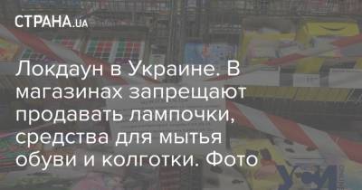 Локдаун в Украине. В магазинах запрещают продавать лампочки, средства для мытья обуви и колготки. Фото