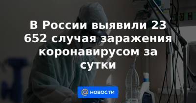 В России выявили 23 652 случая заражения коронавирусом за сутки