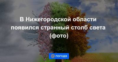 В Нижегородской области появился странный столб света (фото)