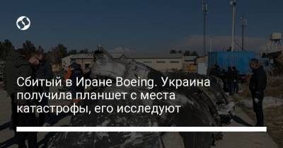 Сбитый в Иране Boeing. Украина получила планшет с места катастрофы, его исследуют