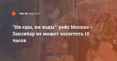 "Ни еды, ни воды": рейс Москва – Занзибар не может вылететь 10 часов