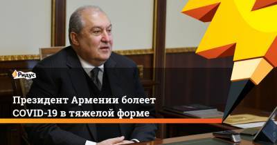 Президент Армении болеет СOVID-19 в тяжелой форме
