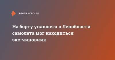 На борту упавшего в Ленобласти самолета мог находиться экс-чиновник