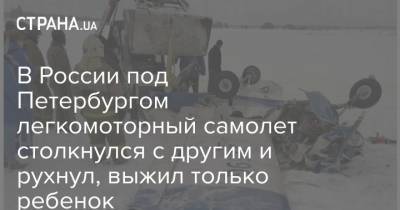 В России под Петербургом легкомоторный самолет столкнулся с другим и рухнул, выжил только ребенок