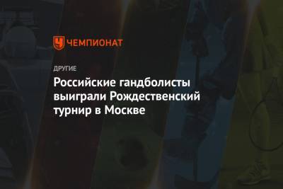 Российские гандболисты выиграли Рождественский турнир в Москве