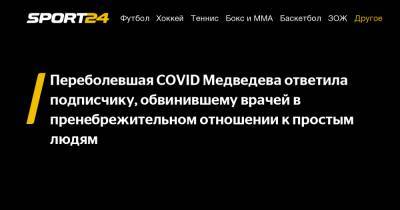 Переболевшая COVID Медведева ответила подписчику, обвинившему врачей в пренебрежительном отношении к простым людям