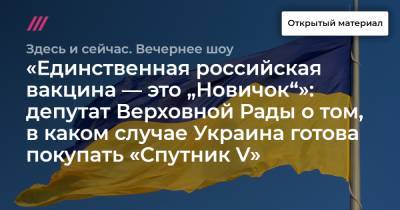 «Единственная российская вакцина — это „Новичок“»: депутат Верховной Рады о том, в каком случае Украина готова покупать «Спутник V»