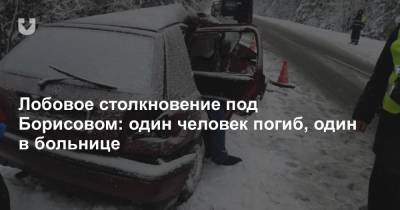 Лобовое столкновение под Борисовом: один человек погиб, один в больнице